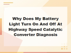 Why Does My Battery Light Turn on and Off at Highway Speed Catalytic Converter Diagnosis