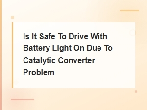 Battery Light on From Catalytic Converter Issue: Is It Safe to Drive?